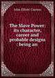 The Slave Power: its character, career and probable designs : being an ., John Elliott Cairnes 