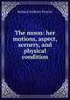 The moon: her motions, aspect, scenery, and physical condition, Richard A. Proctor 