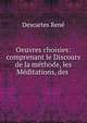 Oeuvres choisies: comprenant le Discours de la methode, les Meditations, des ., Rene Descartes 