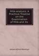 Milk-analysis: A Practical Treatise on the Examination of Milk and Its ., James Alfred Wanklyn 