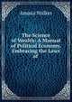 The Science of Wealth: A Manual of Political Economy. Embracing the Laws of ., Amasa Walker 