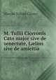 M. Tullii Ciceronis Cato major sive de senectute, L?lius sive de amicitia ., Marcus Tullius Cicero 