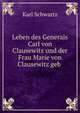 Leben des Generals Carl von Clausewitz und der Frau Marie von Clausewitz geb ., Karl Schwartz 