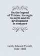 On the legend of Tristan: its orgin in myth and its development in romance, Leith, Edward Tyrrell, 1842-1888 