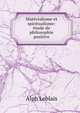 Materialisme et spiritualisme: etude de philosophie positive, Alph Leblais 