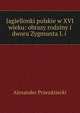 Jagiellonki polskie w XVI wieku: obrazy rodziny i dworu Zygmunta I. i ., Alexander Przezdziecki 