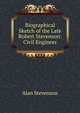 Biographical Sketch of the Late Robert Stevenson: Civil Engineer, Alan Stevenson 