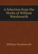 A Selection from the Works of William Wordsworth, Wordsworth William 