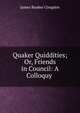 Quaker Quiddities; Or, Friends in Council: A Colloquy ., James Bunker Congdon 