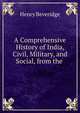 A Comprehensive History of India, Civil, Military, and Social, from the ., Henry Beveridge 