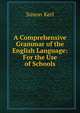 A Comprehensive Grammar of the English Language: For the Use of Schools, Simon Kerl 