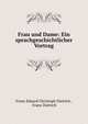 Frau und Dame: Ein sprachgeschichtlicher Vortrag, Franz Eduard Christoph Dietrich , Franz Dietrich 