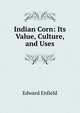 Indian Corn: Its Value, Culture, and Uses, Edward Enfield 