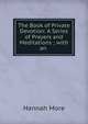 The Book of Private Devotion: A Series of Prayers and Meditations ; with an ., Hannah More 