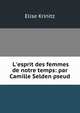 L'esprit des femmes de notre temps: par Camille Selden pseud, Elise Krinitz 