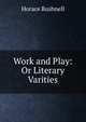Work and Play: Or Literary Varities, Horace Bushnell 