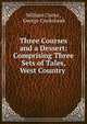 Three Courses and a Dessert: Comprising Three Sets of Tales, West Country ., William Clarke , George Cruikshank 