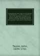 A paraphrase with notes on the Epistle to the Romans : to which is prefix'd a key to the apostolic writings, or an essay to explain the Gospel scheme, and the principal words and phrases the apostles have used in describing it, Taylor, John, 1694-1761 