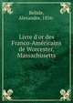 Livre d'or des Franco-Am?ricains de Worcester, Massachusetts, Belisle, Alexandre, 1856- 