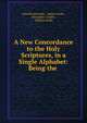 A New Concordance to the Holy Scriptures, in a Single Alphabet: Being the ., John Butterworth , Adam Clarke , Alexander Cruden , William Jenks 
