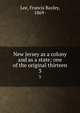 New Jersey as a colony and as a state; one of the original thirteen. 3, Lee, Francis Bazley, 1869- 