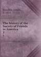 The history of the Society of Friends in America. 2, Bowden, James, b. 1811 
