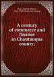 A century of commerce and finance in Chautauqua county;, Dow, Charles Mason, 1854-1920. [from old catalog] 