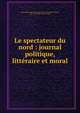 Le spectateur du nord : journal politique, litteraire et moral, John Adams Library (Boston Public Library) BRL,Adams, John, 1735-1826, former owner 