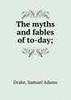 The myths and fables of to-day;, Drake, Samuel Adams 