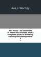 The Horse : its treatment in health and disease, with a complete guide to breeding, training and management. 9, Axe, J. Wortley 