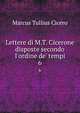 Lettere di M.T. Cicerone disposte secondo l'ordine de' tempi, Marcus Tullius Cicero 