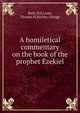 A homiletical commentary on the book of the prophet Ezekiel, Watt, D.G,Leale, Thomas H,Barlow, George 