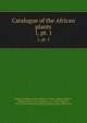 Catalogue of the African plants. 1, pt. 1, British Museum (Natural History). Dept. of Botany,Hiern, William Philip, 1839-,Rendle, A. B. (Alfred Barton), 1865-1938,Welwitsch, Friedrich Martin Josef, 1806-1872 