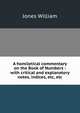 A homiletical commentary on the Book of Numbers : with critical and explanatory notes, indices, etc, etc, Jones William 