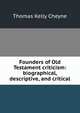 Founders of Old Testament criticism: biographical, descriptive, and critical, T. K. Cheyne 