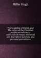 The headship of Christ, and The rights of the Christian people microform : a collection of essays, historical and descriptive sketches, and personal portraitures, Miller Hugh 