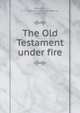 The Old Testament under fire, Behrends, A. J. F. (Adolphus Julius Frederick), 1839-1900 