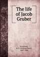 The life of Jacob Gruber, Strickland, W. P. (William Peter), 1809-1884 