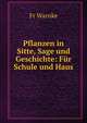 Pflanzen in Sitte, Sage und Geschichte: Fur Schule und Haus, Fr. Warnke 
