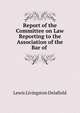 Report of the Committee on Law Reporting to the Association of the Bar of ., Lewis Livingston Delafield 