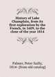 History of Lake Champlain, from its first exploration by the French, in 1609, to the close of the year 1814, Palmer, Peter Sailly, 1814- [from old catalog] 