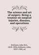 The science and art of surgery. Being a treatise on surgical injuries, diseases, and operations, Erichsen, John Eric, 1818-1896,Ashhurst, John, 1839-1900, ed 
