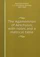 The Agamemnon of Aeschylus, with notes and a metrical table, Aeschylus,Felton, C. C. (Cornelius Conway), 1807-1862 