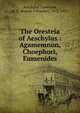 The Oresteia of Aeschylus : Agamemnon, Choephori, Eumenides, Aeschylus,Trevelyan, R. C. (Robert Calverley), 1872-1951 