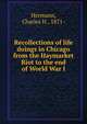 Recollections of life & doings in Chicago from the Haymarket Riot to the end of World War I, Hermann, Charles H., 1871- 