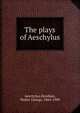 The plays of Aeschylus, Aeschylus,Headlam, Walter George, 1866-1908 