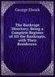 The Bankrupt Directory: Being a Complete Register of All the Bankrupts, with Their Residences ., George Elwick 