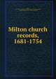 Milton church records, 1681-1754, Milton, Mass. First Congregational Church. [from old catalog],Kidder, Nathaniel Thayer, 1860- [from old catalog] 