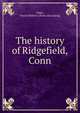 The history of Ridgefield, Conn, Teller, Daniel Webster. [from old catalog] 