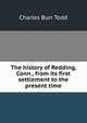 The history of Redding, Conn., from its first settlement to the present time, Charles Burr Todd 